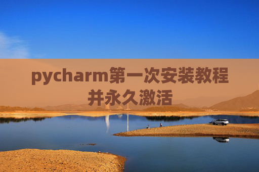 pycharm第一次安装教程并永久激活
